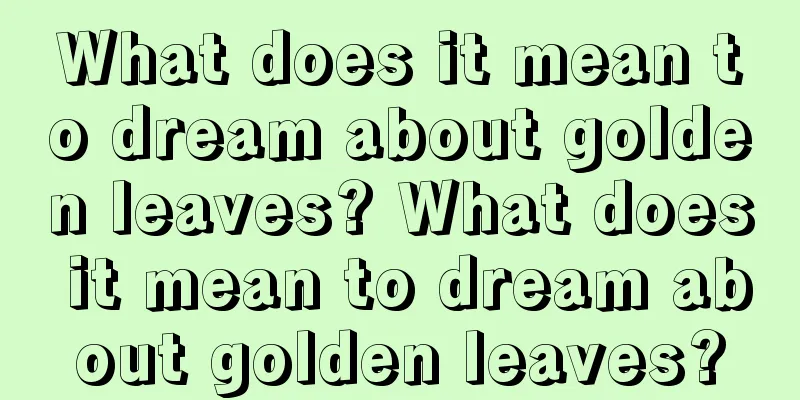 What does it mean to dream about golden leaves? What does it mean to dream about golden leaves?