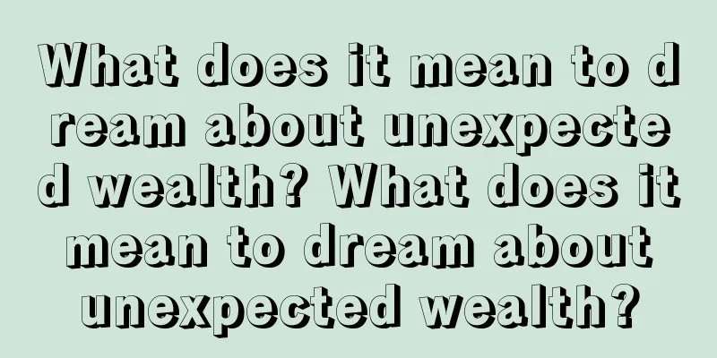 What does it mean to dream about unexpected wealth? What does it mean to dream about unexpected wealth?