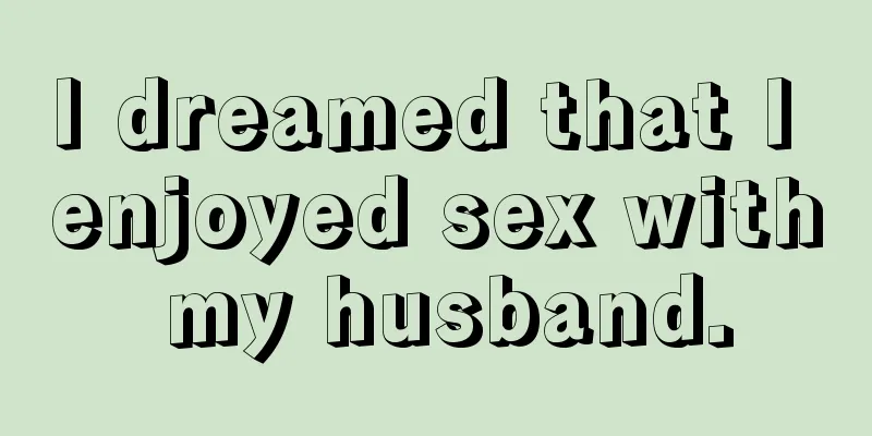 I dreamed that I enjoyed sex with my husband.