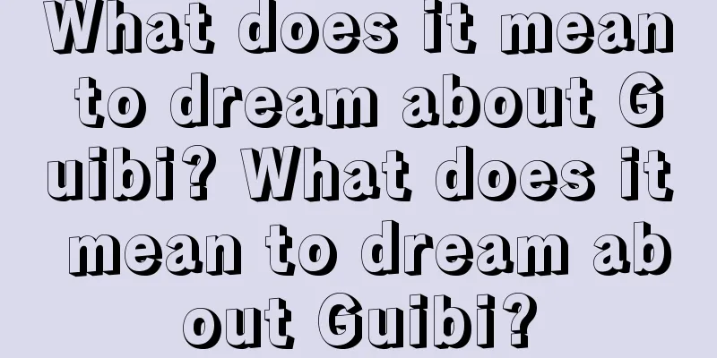 What does it mean to dream about Guibi? What does it mean to dream about Guibi?