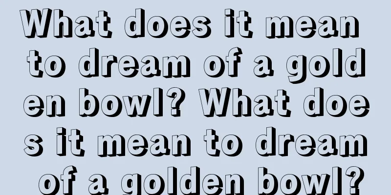 What does it mean to dream of a golden bowl? What does it mean to dream of a golden bowl?