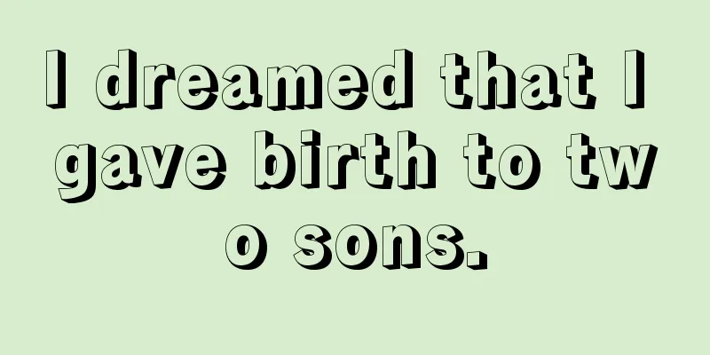 I dreamed that I gave birth to two sons.