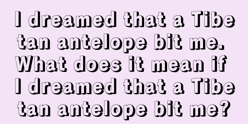 I dreamed that a Tibetan antelope bit me. What does it mean if I dreamed that a Tibetan antelope bit me?