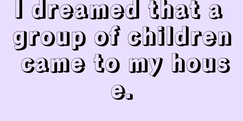 I dreamed that a group of children came to my house.