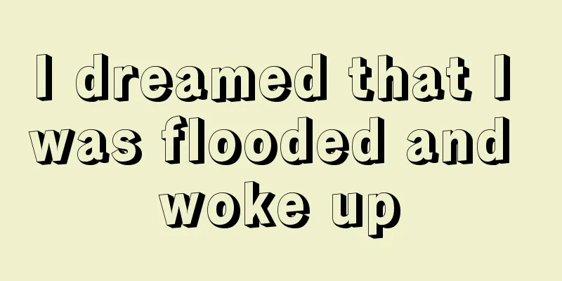 I dreamed that I was flooded and woke up