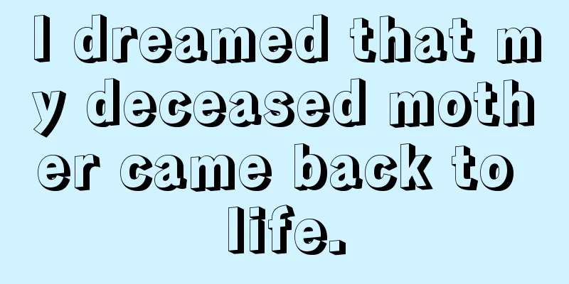 I dreamed that my deceased mother came back to life.