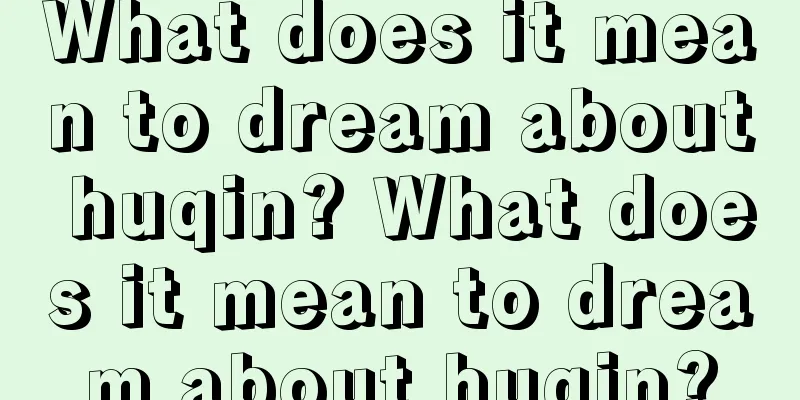 What does it mean to dream about huqin? What does it mean to dream about huqin?