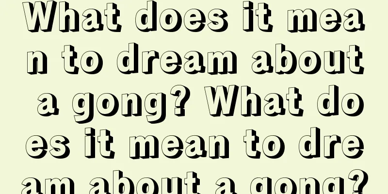 What does it mean to dream about a gong? What does it mean to dream about a gong?