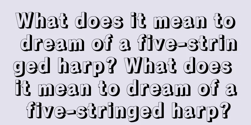 What does it mean to dream of a five-stringed harp? What does it mean to dream of a five-stringed harp?