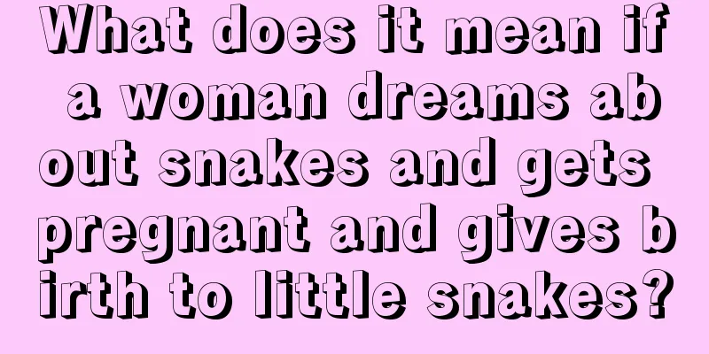 What does it mean if a woman dreams about snakes and gets pregnant and gives birth to little snakes?