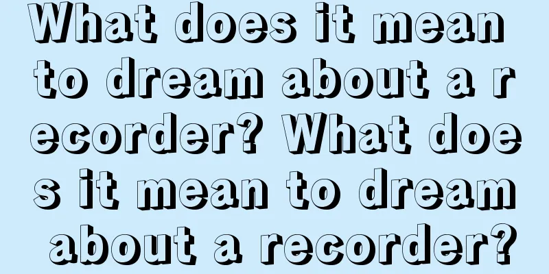 What does it mean to dream about a recorder? What does it mean to dream about a recorder?