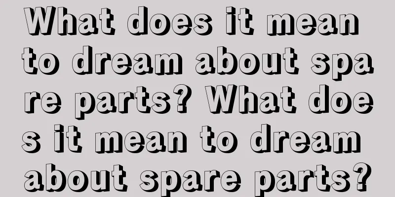 What does it mean to dream about spare parts? What does it mean to dream about spare parts?