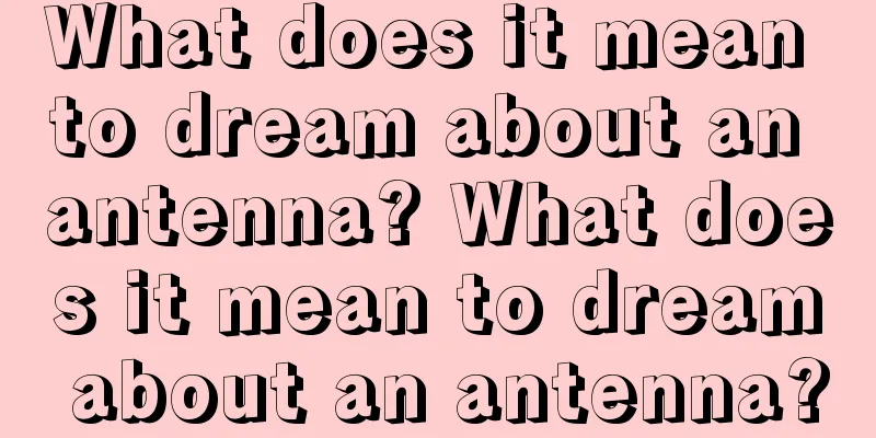 What does it mean to dream about an antenna? What does it mean to dream about an antenna?