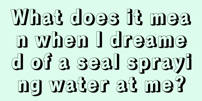 What does it mean when I dreamed of a seal spraying water at me?