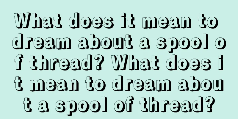 What does it mean to dream about a spool of thread? What does it mean to dream about a spool of thread?