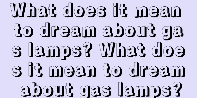 What does it mean to dream about gas lamps? What does it mean to dream about gas lamps?