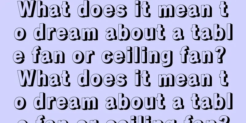 What does it mean to dream about a table fan or ceiling fan? What does it mean to dream about a table fan or ceiling fan?