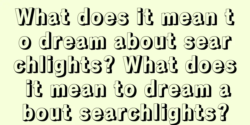 What does it mean to dream about searchlights? What does it mean to dream about searchlights?