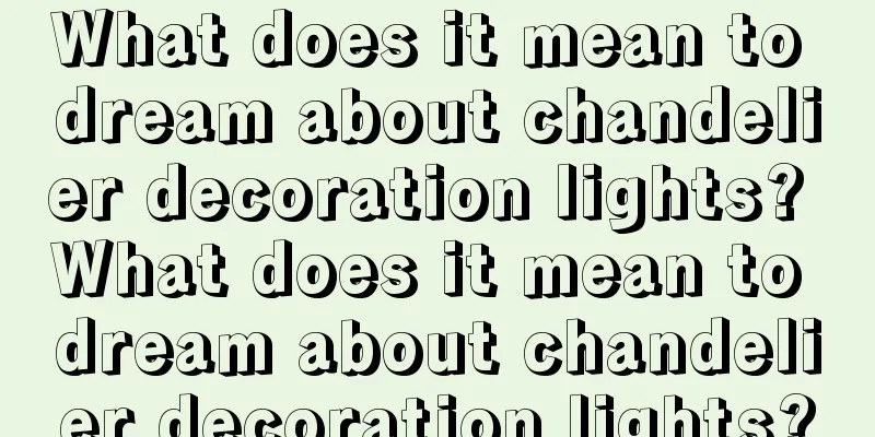 What does it mean to dream about chandelier decoration lights? What does it mean to dream about chandelier decoration lights?