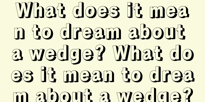 What does it mean to dream about a wedge? What does it mean to dream about a wedge?