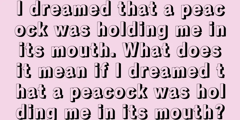 I dreamed that a peacock was holding me in its mouth. What does it mean if I dreamed that a peacock was holding me in its mouth?