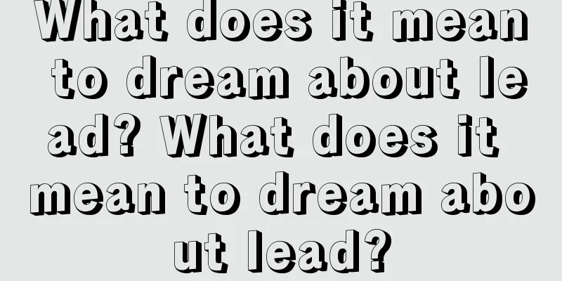 What does it mean to dream about lead? What does it mean to dream about lead?