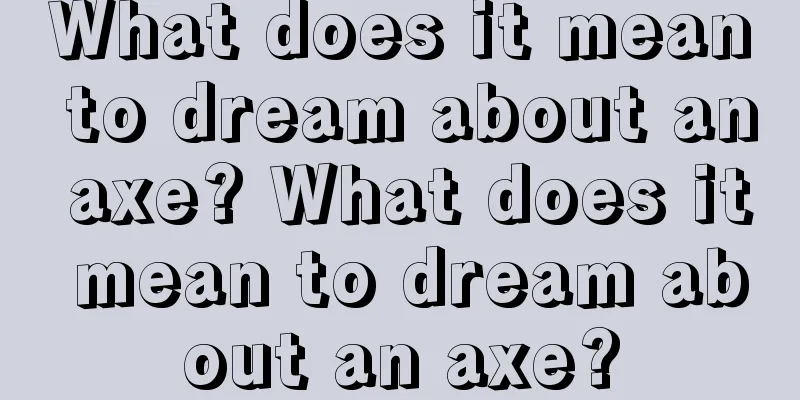 What does it mean to dream about an axe? What does it mean to dream about an axe?