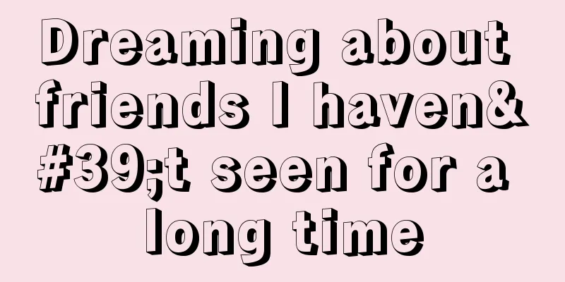 Dreaming about friends I haven't seen for a long time