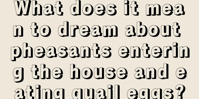 What does it mean to dream about pheasants entering the house and eating quail eggs?