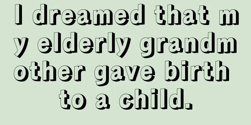 I dreamed that my elderly grandmother gave birth to a child.