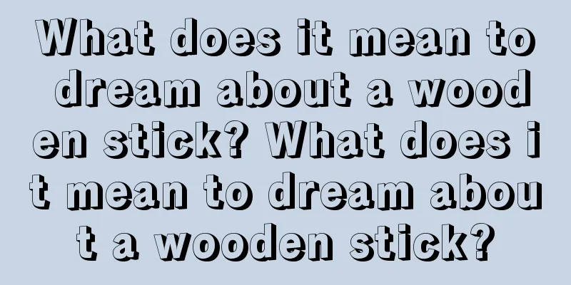 What does it mean to dream about a wooden stick? What does it mean to dream about a wooden stick?