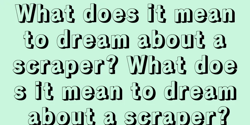 What does it mean to dream about a scraper? What does it mean to dream about a scraper?