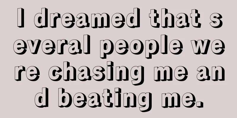 I dreamed that several people were chasing me and beating me.