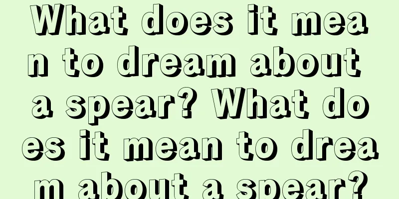 What does it mean to dream about a spear? What does it mean to dream about a spear?