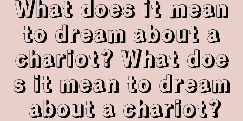 What does it mean to dream about a chariot? What does it mean to dream about a chariot?