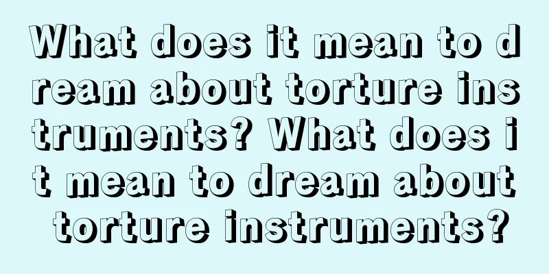 What does it mean to dream about torture instruments? What does it mean to dream about torture instruments?