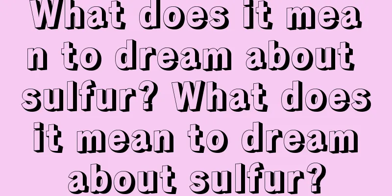 What does it mean to dream about sulfur? What does it mean to dream about sulfur?