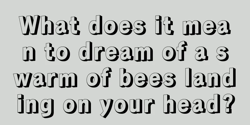 What does it mean to dream of a swarm of bees landing on your head?