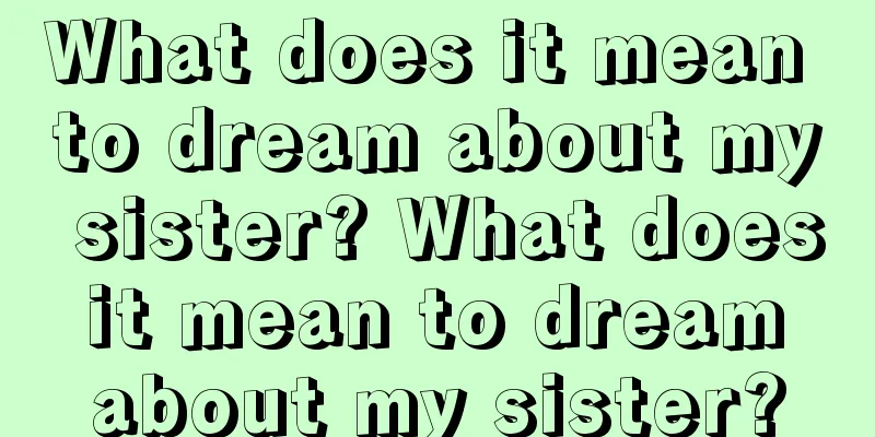 What does it mean to dream about my sister? What does it mean to dream about my sister?