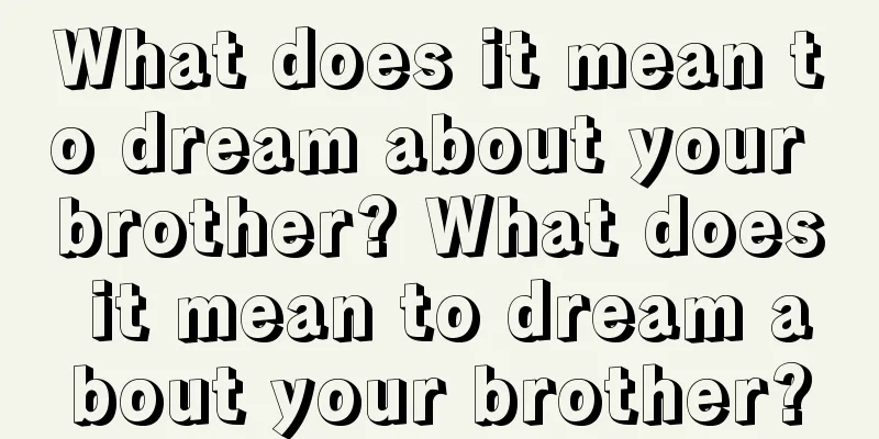 What does it mean to dream about your brother? What does it mean to dream about your brother?