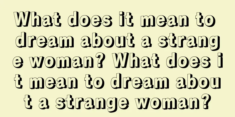 What does it mean to dream about a strange woman? What does it mean to dream about a strange woman?