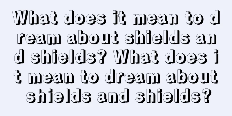 What does it mean to dream about shields and shields? What does it mean to dream about shields and shields?