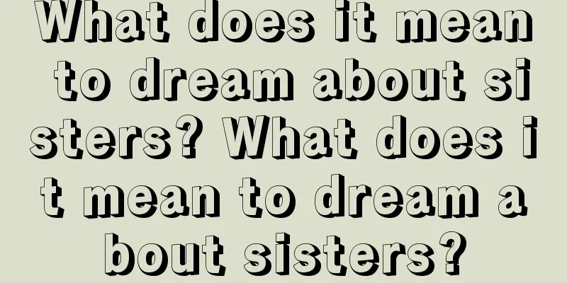 What does it mean to dream about sisters? What does it mean to dream about sisters?