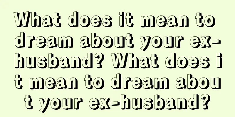 What does it mean to dream about your ex-husband? What does it mean to dream about your ex-husband?