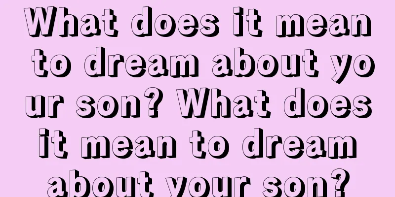 What does it mean to dream about your son? What does it mean to dream about your son?