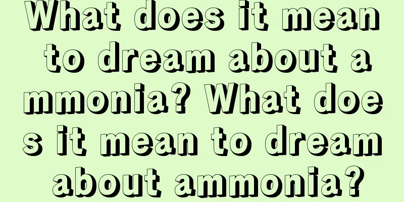 What does it mean to dream about ammonia? What does it mean to dream about ammonia?