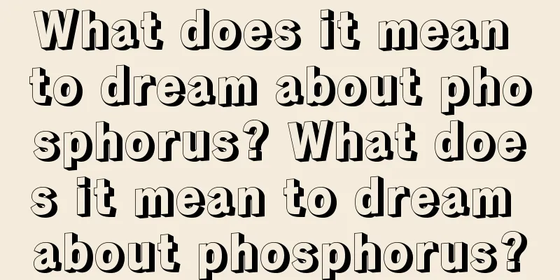 What does it mean to dream about phosphorus? What does it mean to dream about phosphorus?