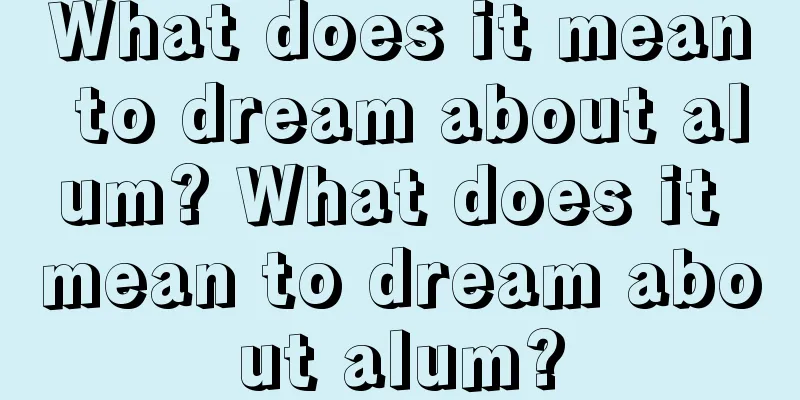 What does it mean to dream about alum? What does it mean to dream about alum?