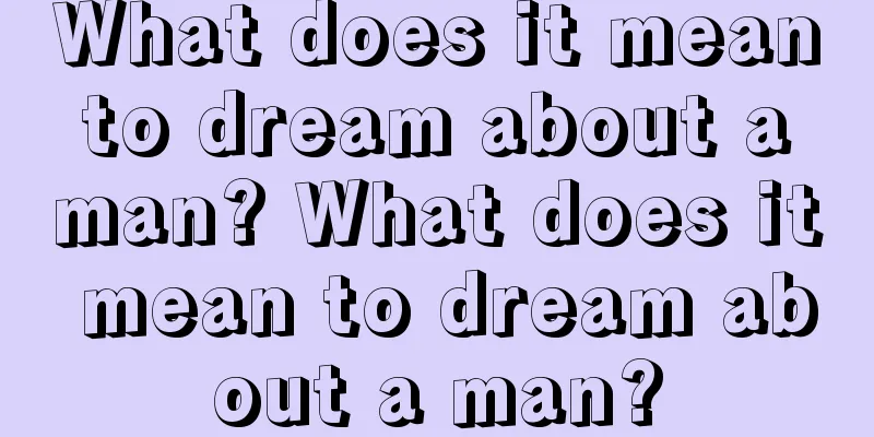 What does it mean to dream about a man? What does it mean to dream about a man?