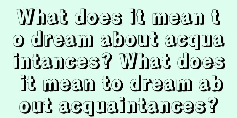 What does it mean to dream about acquaintances? What does it mean to dream about acquaintances?